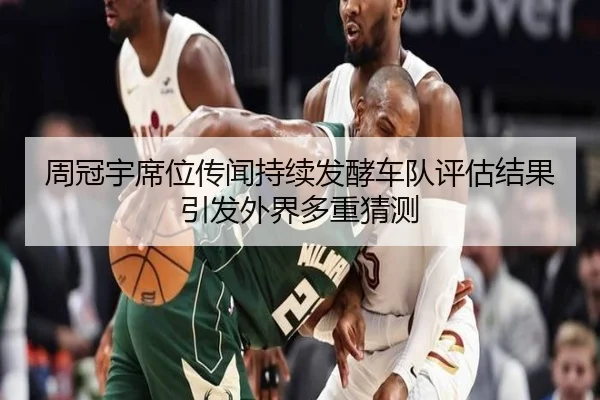 周冠宇席位传闻持续发酵车队评估结果引发外界多重猜测